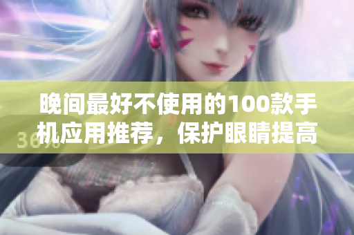 晚間最好不使用的100款手機應(yīng)用推薦，保護眼睛提高睡眠質(zhì)量