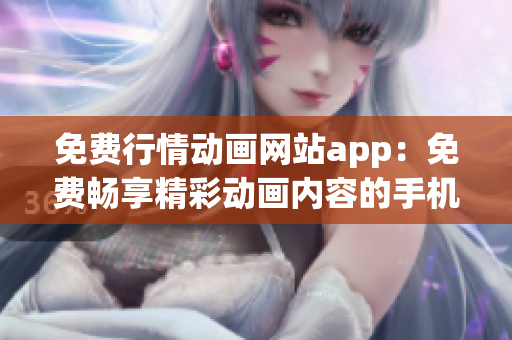 免費(fèi)行情動(dòng)畫(huà)網(wǎng)站app：免費(fèi)暢享精彩動(dòng)畫(huà)內(nèi)容的手機(jī)應(yīng)用