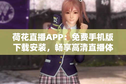 荷花直播APP：免費(fèi)手機(jī)版下載安裝，暢享高清直播體驗(yàn)