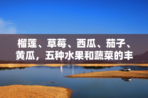 榴蓮、草莓、西瓜、茄子、黃瓜，五種水果和蔬菜的豐富多樣性