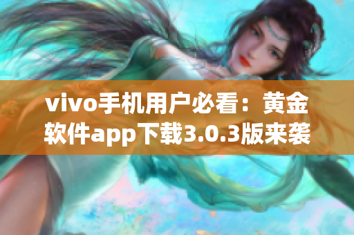 vivo手機(jī)用戶必看：黃金軟件app下載3.0.3版來襲！