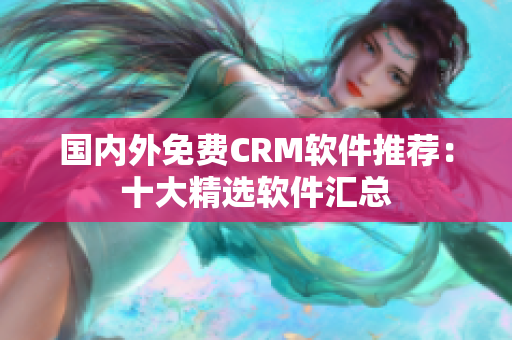 國內(nèi)外免費(fèi)CRM軟件推薦：十大精選軟件匯總