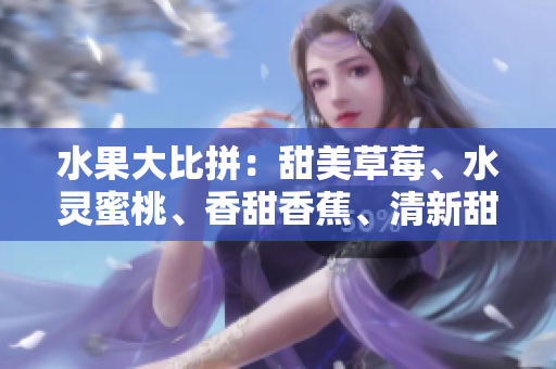 水果大比拼：甜美草莓、水靈蜜桃、香甜香蕉、清新甜橙和多汁芒果等你來選