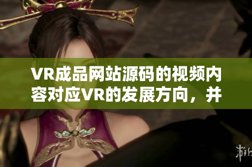VR成品網(wǎng)站源碼的視頻內(nèi)容對(duì)應(yīng)VR的發(fā)展方向，并不是視頻的來(lái)源