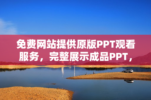 免費(fèi)網(wǎng)站提供原版PPT觀看服務(wù)，完整展示成品PPT，歡迎免費(fèi)在線觀賞