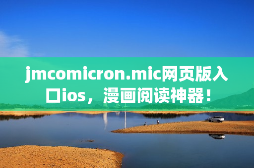 jmcomicron.mic網(wǎng)頁(yè)版入口ios，漫畫閱讀神器！