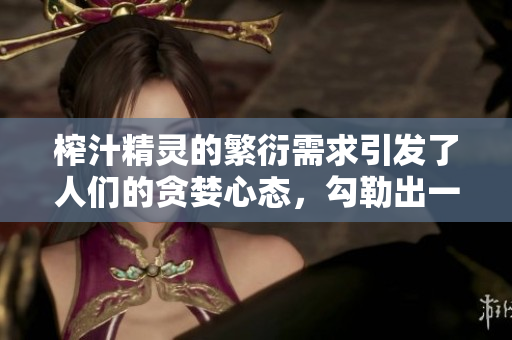 榨汁精靈的繁衍需求引發(fā)了人們的貪婪心態(tài)，勾勒出一個(gè)獨(dú)特的商機(jī)