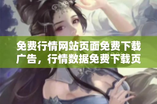 免費(fèi)行情網(wǎng)站頁(yè)面免費(fèi)下載廣告，行情數(shù)據(jù)免費(fèi)下載頁(yè)面