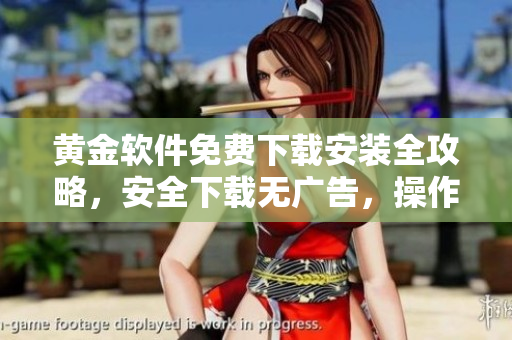 黃金軟件免費(fèi)下載安裝全攻略，安全下載無(wú)廣告，操作簡(jiǎn)單易上手