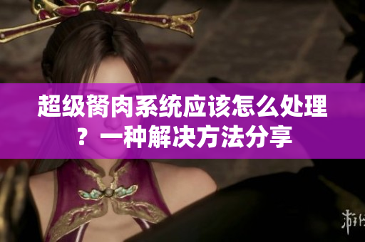 超級(jí)胬肉系統(tǒng)應(yīng)該怎么處理？一種解決方法分享