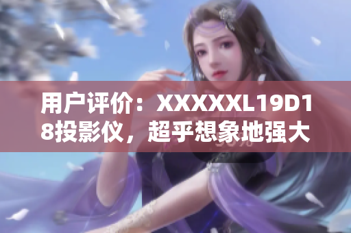 用戶評價：XXXXXL19D18投影儀，超乎想象地強(qiáng)大！