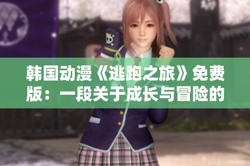 韓國動漫《逃跑之旅》免費(fèi)版：一段關(guān)于成長與冒險的精彩故事