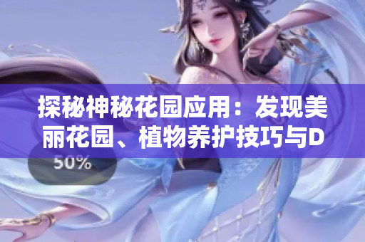 探秘神秘花園應(yīng)用：發(fā)現(xiàn)美麗花園、植物養(yǎng)護(hù)技巧與DIY靈感