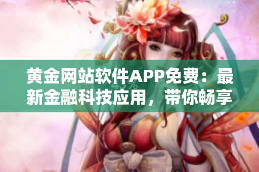 黃金網(wǎng)站軟件APP免費(fèi)：最新金融科技應(yīng)用，帶你暢享黃金世界