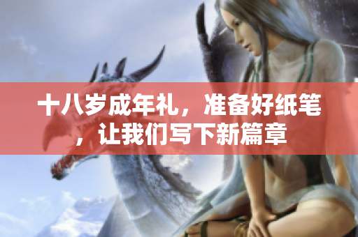 十八歲成年禮，準(zhǔn)備好紙筆，讓我們寫下新篇章