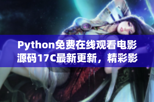 Python免費(fèi)在線觀看電影源碼17C最新更新，精彩影視資源盡在其中