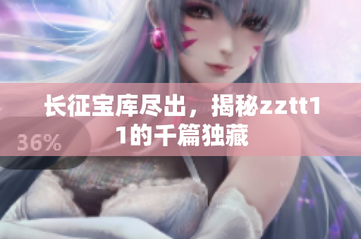 長(zhǎng)征寶庫(kù)盡出，揭秘zztt11的千篇獨(dú)藏