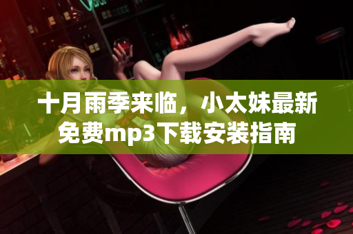 十月雨季來(lái)臨，小太妹最新免費(fèi)mp3下載安裝指南