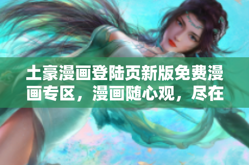 土豪漫畫登陸頁(yè)新版免費(fèi)漫畫專區(qū)，漫畫隨心觀，盡在土豪漫畫