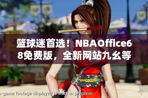籃球迷首選！NBAOffice68免費(fèi)版，全新網(wǎng)站九幺等你來體驗(yàn)