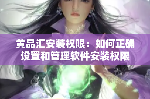 黃品匯安裝權(quán)限：如何正確設(shè)置和管理軟件安裝權(quán)限