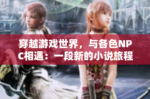 穿越游戲世界，與各色NPC相遇：一段新的小說旅程