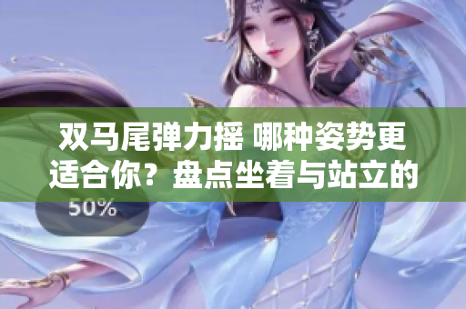 雙馬尾彈力搖 哪種姿勢更適合你？盤點坐著與站立的跳舞之爭