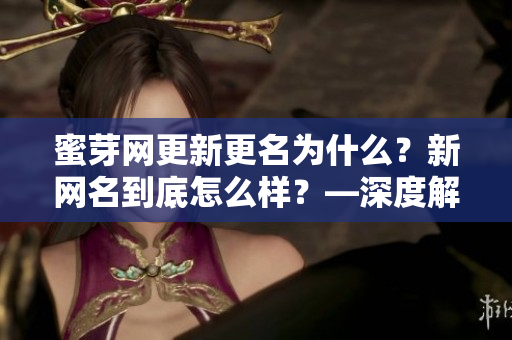 蜜芽網(wǎng)更新更名為什么？新網(wǎng)名到底怎么樣？—深度解讀最新網(wǎng)名變動情況