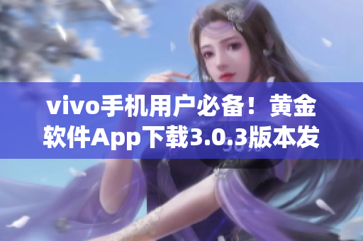 vivo手機(jī)用戶必備！黃金軟件App下載3.0.3版本發(fā)布，速來體驗(yàn)
