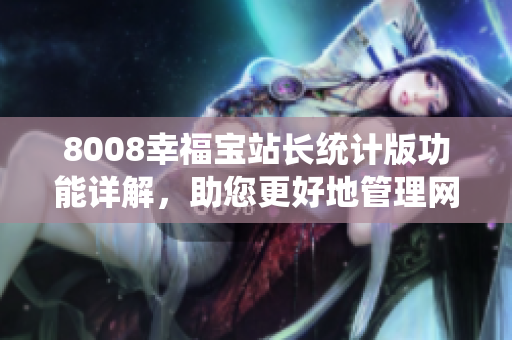 8008幸福寶站長(zhǎng)統(tǒng)計(jì)版功能詳解，助您更好地管理網(wǎng)站