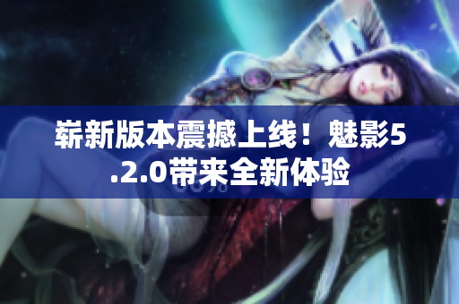 嶄新版本震撼上線！魅影5.2.0帶來全新體驗