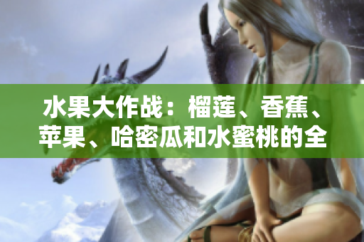 水果大作戰(zhàn)：榴蓮、香蕉、蘋果、哈密瓜和水蜜桃的全面對決