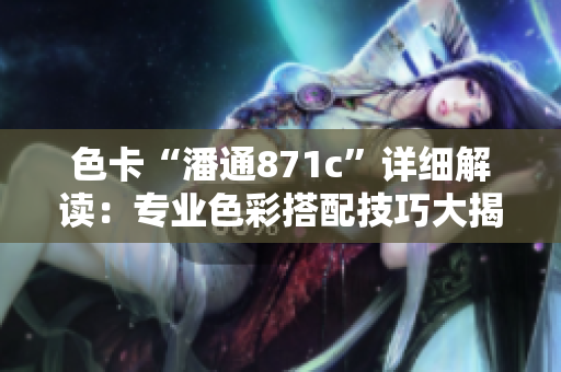 色卡“潘通871c”詳細(xì)解讀：專業(yè)色彩搭配技巧大揭秘