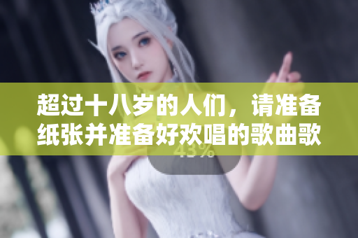 超過十八歲的人們，請準(zhǔn)備紙張并準(zhǔn)備好歡唱的歌曲歌詞
