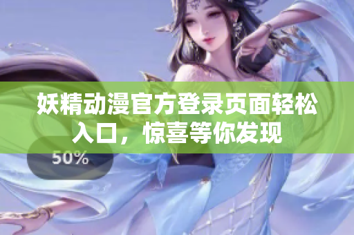 妖精動(dòng)漫官方登錄頁(yè)面輕松入口，驚喜等你發(fā)現(xiàn)