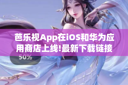 芭樂視App在iOS和華為應(yīng)用商店上線!最新下載鏈接報(bào)道! 歡迎用戶前往官方網(wǎng)站獲取!