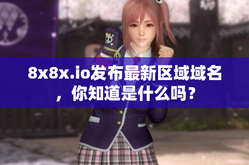 8x8x.io發(fā)布最新區(qū)域域名，你知道是什么嗎？