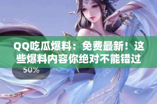 QQ吃瓜爆料：免費(fèi)最新！這些爆料內(nèi)容你絕對(duì)不能錯(cuò)過