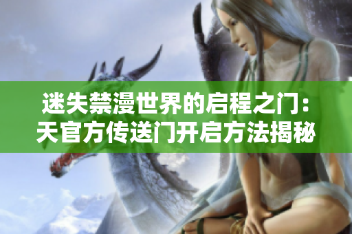 迷失禁漫世界的啟程之門：天官方傳送門開(kāi)啟方法揭秘