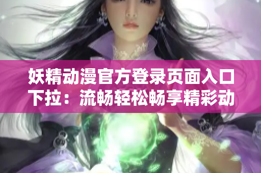 妖精動(dòng)漫官方登錄頁(yè)面入口下拉：流暢輕松暢享精彩動(dòng)漫世界