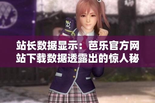 站長(zhǎng)數(shù)據(jù)顯示：芭樂(lè)官方網(wǎng)站下載數(shù)據(jù)透露出的驚人秘密