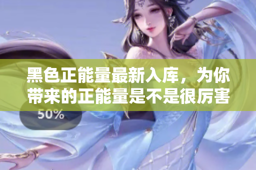 黑色正能量最新入庫(kù)，為你帶來(lái)的正能量是不是很厲害？
