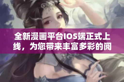全新漫畫平臺(tái)IOS端正式上線，為您帶來(lái)豐富多彩的閱讀體驗(yàn)