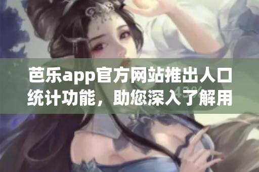 芭樂(lè)app官方網(wǎng)站推出人口統(tǒng)計(jì)功能，助您深入了解用戶畫像