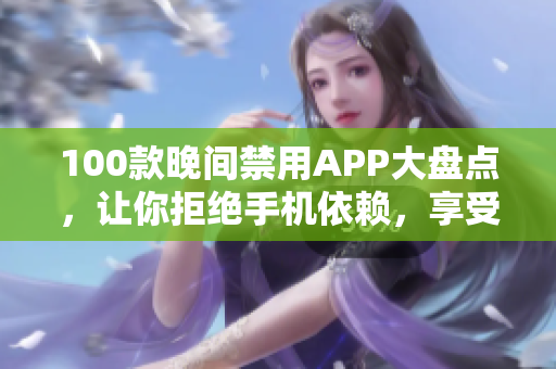 100款晚間禁用APP大盤點(diǎn)，讓你拒絕手機(jī)依賴，享受美好夜晚
