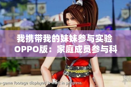 我攜帶我的妹妹參與實驗 OPPO版：家庭成員參與科技體驗