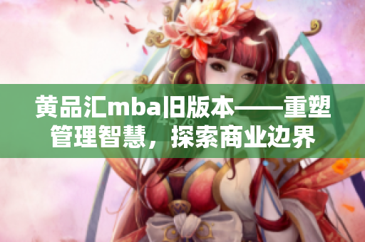 黃品匯mba舊版本——重塑管理智慧，探索商業(yè)邊界