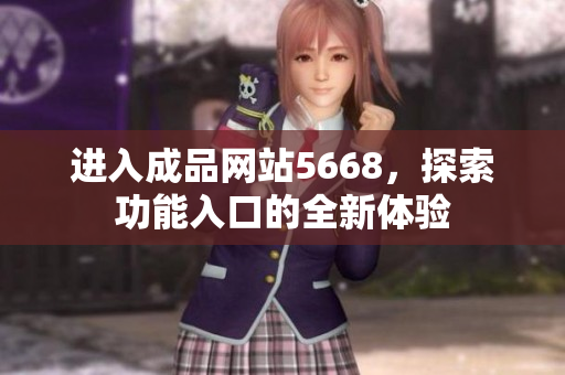 進(jìn)入成品網(wǎng)站5668，探索功能入口的全新體驗(yàn)