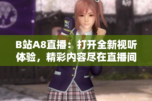 B站A8直播：打開全新視聽體驗(yàn)，精彩內(nèi)容盡在直播間