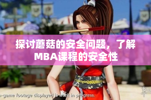 探討蘑菇的安全問題，了解MBA課程的安全性